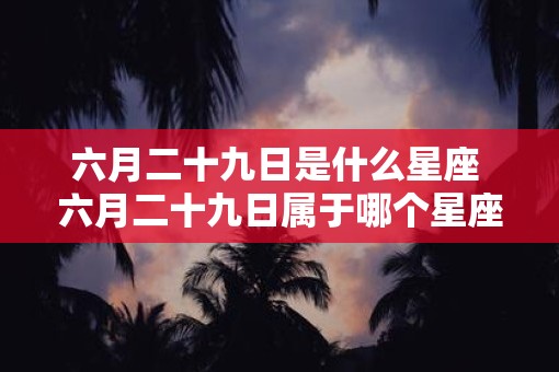 六月二十九日是什么星座 六月二十九日属于哪个星座