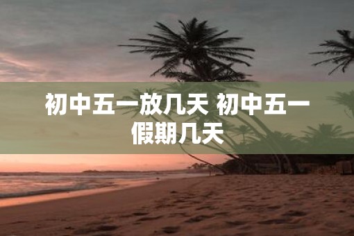 初中五一放几天 初中五一假期几天