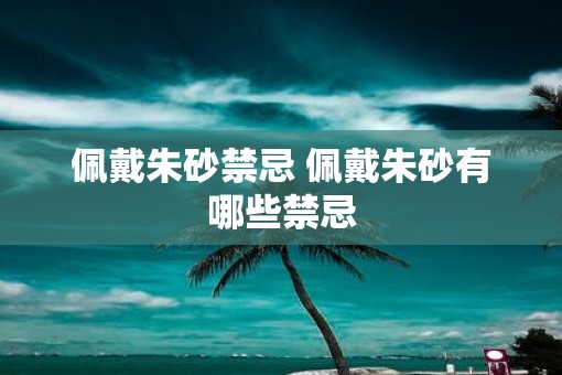 佩戴朱砂禁忌 佩戴朱砂有哪些禁忌