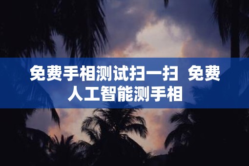 免费手相测试扫一扫  免费人工智能测手相
