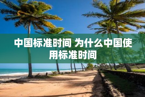 中国标准时间 为什么中国使用标准时间