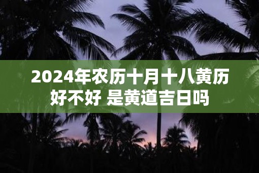 2025年农历十月十八黄历好不好 是黄道吉日吗