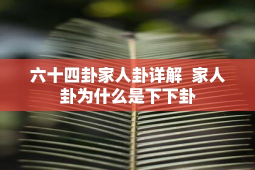 六十四卦家人卦详解  家人卦为什么是下下卦