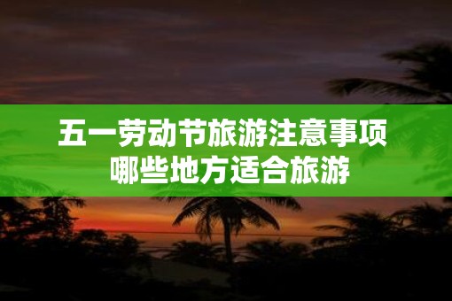 五一劳动节旅游注意事项  哪些地方适合旅游