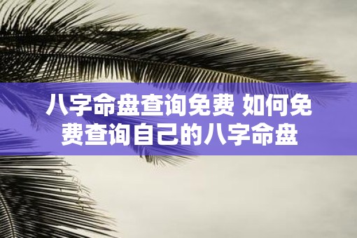 八字命盘查询免费 如何免费查询自己的八字命盘