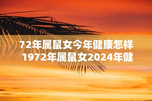 72年属鼠女今年健康怎样 1972年属鼠女2025年健康运势如何