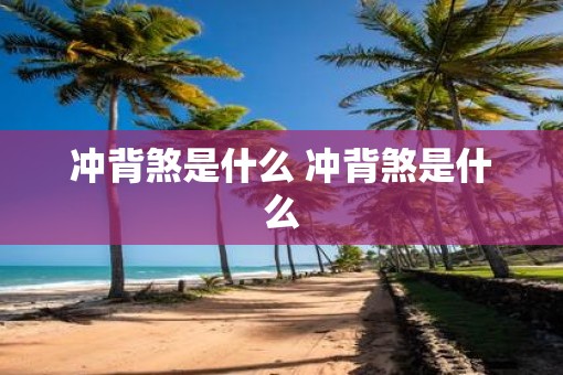 冲背煞是什么 冲背煞是什么