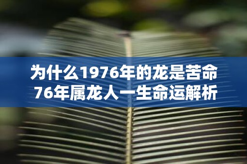 为什么1976年的龙是苦命 76年属龙人一生命运解析