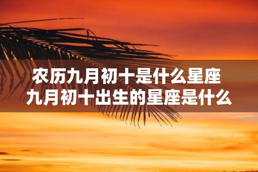 农历九月初十是什么星座 九月初十出生的星座是什么