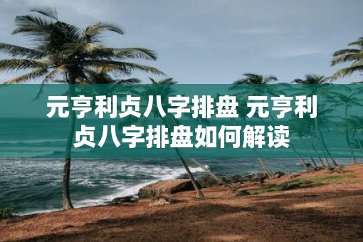 元亨利贞八字排盘 元亨利贞八字排盘如何解读