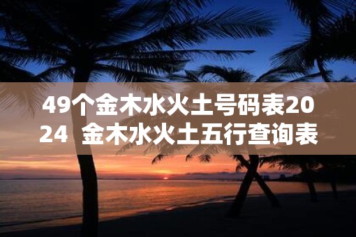 49个金木水火土号码表2025  金木水火土五行查询表