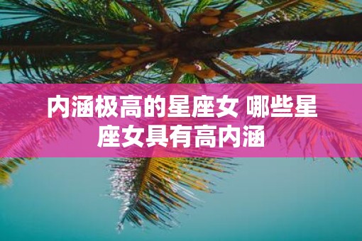 内涵极高的星座女 哪些星座女具有高内涵