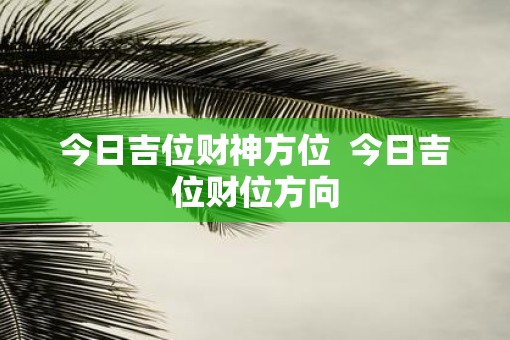 今日吉位财神方位  今日吉位财位方向