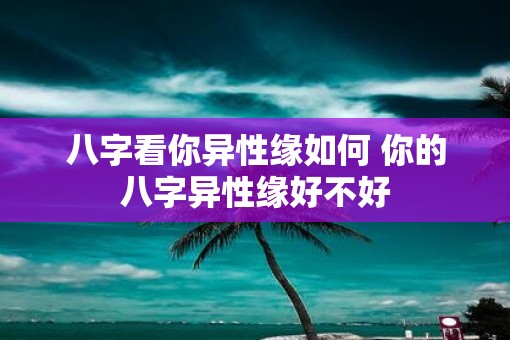 八字看你异性缘如何 你的八字异性缘好不好