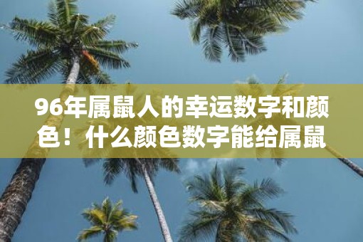 96年属鼠人的幸运数字和颜色！什么颜色数字能给属鼠人带来好运