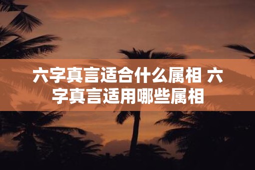六字真言适合什么属相 六字真言适用哪些属相