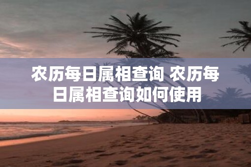 农历每日属相查询 农历每日属相查询如何使用
