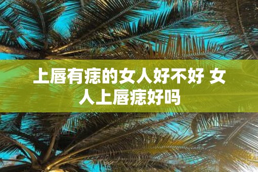 上唇有痣的女人好不好 女人上唇痣好吗