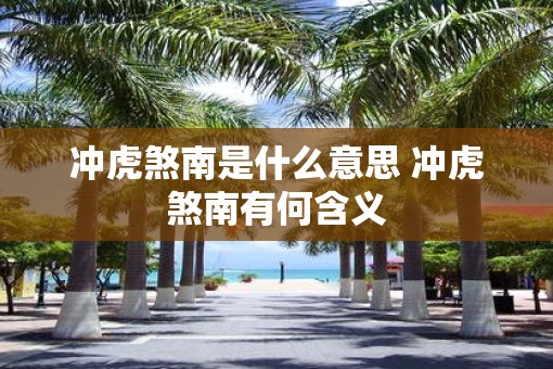 冲虎煞南是什么意思 冲虎煞南有何含义