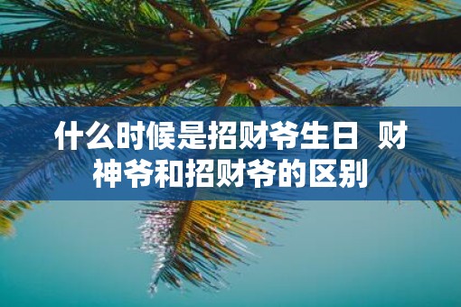 什么时候是招财爷生日  财神爷和招财爷的区别