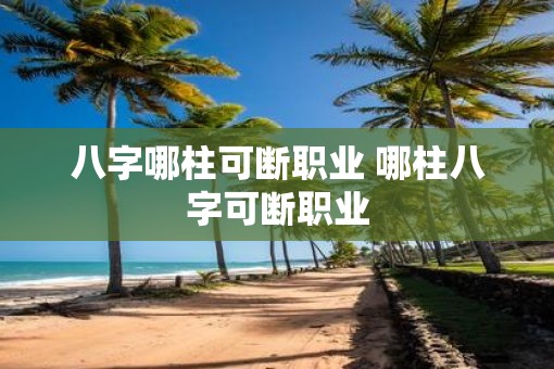 八字哪柱可断职业 哪柱八字可断职业