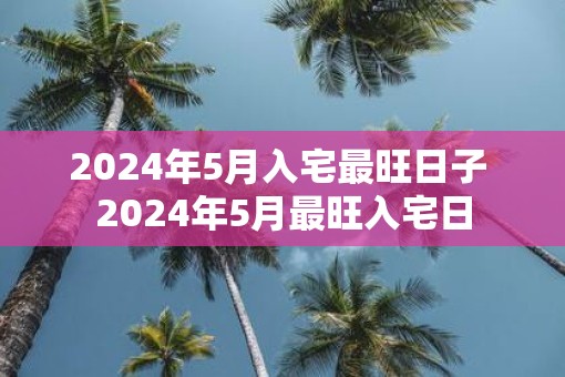 2025年5月入宅最旺日子 2025年5月最旺入宅日