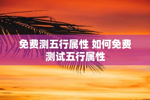 免费测五行属性 如何免费测试五行属性