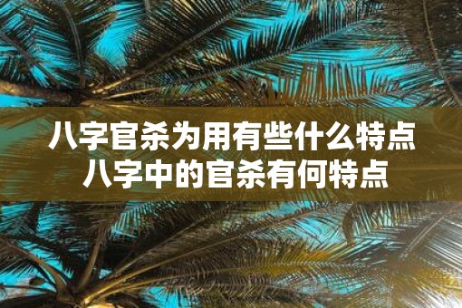 八字官杀为用有些什么特点 八字中的官杀有何特点