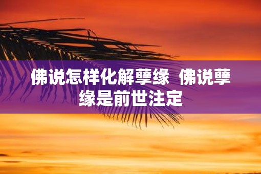 佛说怎样化解孽缘  佛说孽缘是前世注定