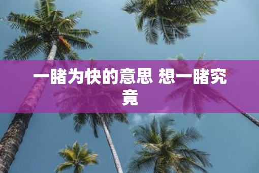 一睹为快的意思 想一睹究竟
