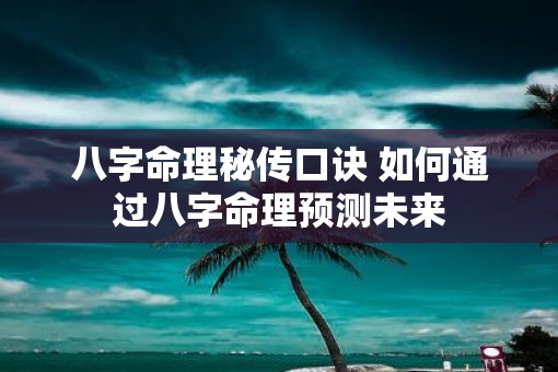 八字命理秘传口诀 如何通过八字命理预测未来