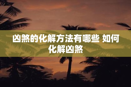 凶煞的化解方法有哪些 如何化解凶煞