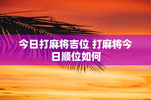 今日打麻将吉位 打麻将今日顺位如何