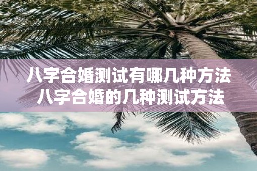 八字合婚测试有哪几种方法 八字合婚的几种测试方法