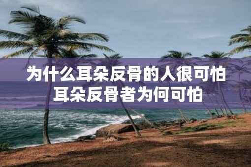 为什么耳朵反骨的人很可怕 耳朵反骨者为何可怕