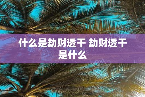 什么是劫财透干 劫财透干是什么