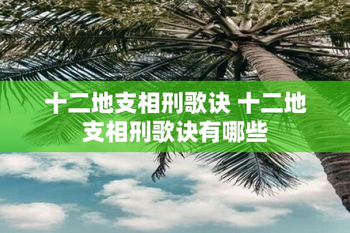 十二地支相刑歌诀 十二地支相刑歌诀有哪些