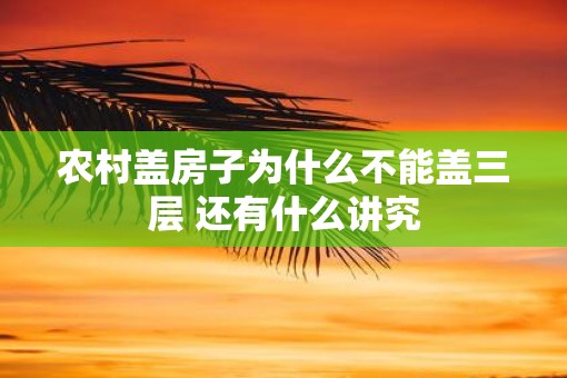 农村盖房子为什么不能盖三层 还有什么讲究