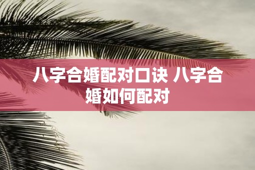 八字合婚配对口诀 八字合婚如何配对