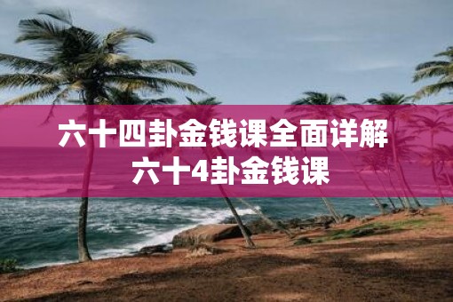 六十四卦金钱课全面详解  六十4卦金钱课