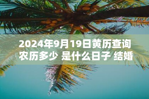 2025年9月19日黄历查询 农历多少 是什么日子 结婚吉时