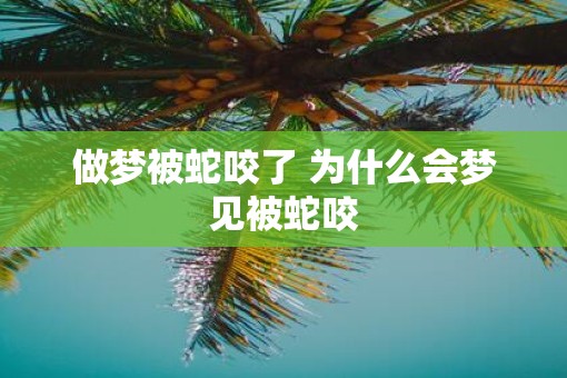 做梦被蛇咬了 为什么会梦见被蛇咬