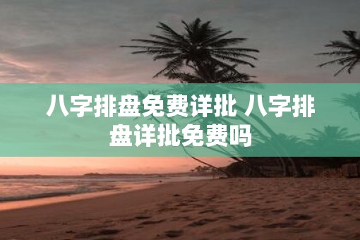 八字排盘免费详批 八字排盘详批免费吗