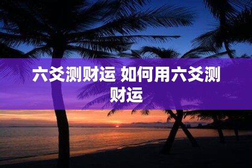 六爻测财运 如何用六爻测财运