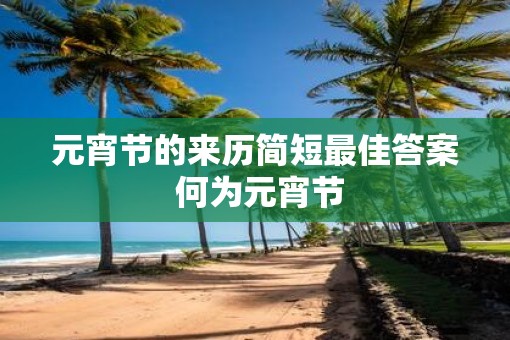 元宵节的来历简短最佳答案 何为元宵节
