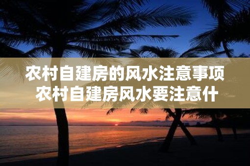 农村自建房的风水注意事项 农村自建房风水要注意什么