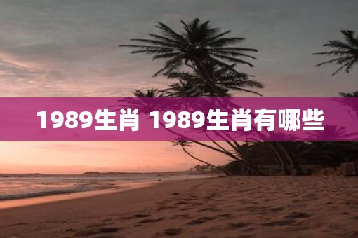 1989生肖 1989生肖有哪些