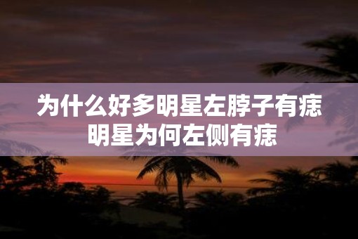 为什么好多明星左脖子有痣 明星为何左侧有痣