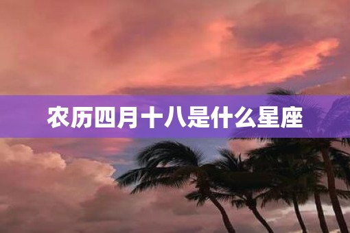 农历四月十八是什么星座