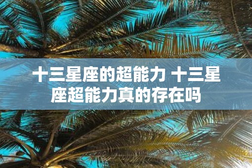 十三星座的超能力 十三星座超能力真的存在吗